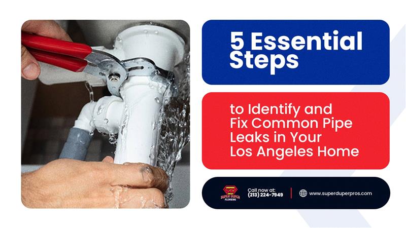 5 Essential Steps to Identify and Fix Common Pipe Leaks in Your Los Angeles Home